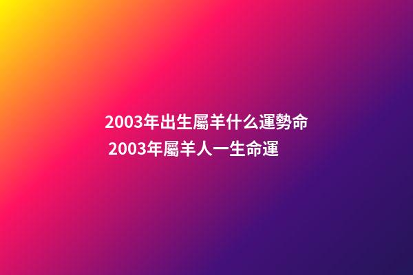 2003年出生屬羊什么運勢命 2003年屬羊人一生命運-第1張-觀點-玄機派